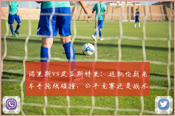 诺里斯vs皮亚斯特里:迈凯伦新老车手抢线碰撞,公平竞赛还是战术犯规?