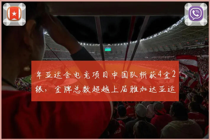 年亚运会电竞项目中国队斩获4金2银，金牌总数超越上届雅加达亚运会