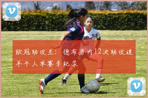 欧冠助攻王:德布劳内12次助攻追平个人单赛季纪录