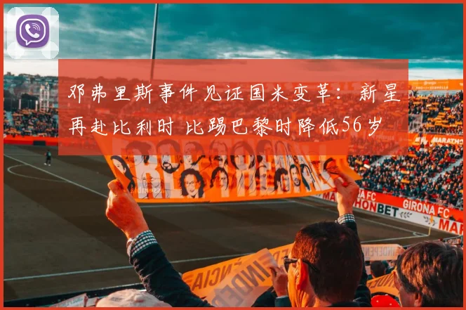 邓弗里斯事件见证国米变革:新星再赴比利时 比踢巴黎时降低56岁